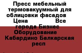 Пресс мебельный термовакуумный для облицовки фасадов. › Цена ­ 645 000 - Все города Бизнес » Оборудование   . Кабардино-Балкарская респ.